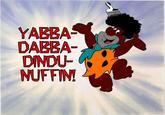 YABBA DABBA DINDU- NUFFIN