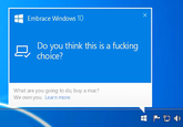 Embrace Windows 10 Do you think this is a f------ V choice? What are you going to do, buy a mac? We own you. Learn more.