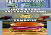 ONE KRABBY PATTY ONE CRYING JOHNNY COMING UP MemeCenter.com