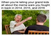 When you're telling your grand kids all about the meme wars you fought in back in 2014, 2015, and 2016