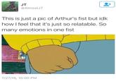 JT @AlmostJT This is just a pic of Arthur's fist but idk how I feel that it's just so relatable. So many emotions in one fist 7/27/16, 10:00 PM