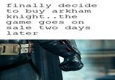 finally decide to buy arkham knight. .the game goes On sale two davs later