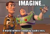 "source":http://www.mememaker.net/meme/imagine...-a-world-where-coldplay-sucks-less/
