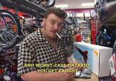 AND WORST-CASE(ONTARIO YOU GET CAUGH