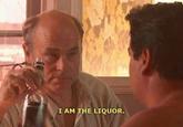 I AM THE LIQUOR.