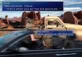 Zack " Mercenaries. Cloud. That's what you an' me are gonna be." PROMPTO Yeah, good luck with that bro