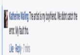Katherine Walling The artist is my boyfriend. We didnt catch the error. My fault tho. Like Reply 7 mins