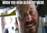 WHEN YOU HEAR BLOWOFF VALVE