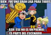 BIEN, FUE UNA GRAN LIGA PARA TODOS ASH, ESE NO ES UN PREMIO ES PARTE DEL ESCENARIO