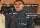 and for the next topic we. got here thats f------ crazy dude like what the f--- let me know what you guys think in the comments below so yeah guys