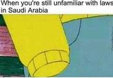 When you're still unfamiliar with laws in Saudi Arabia