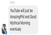 Rosie YouTube will just be AmazingPhil and Good Mythical Morning eventualy