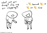Clapping "source":http://www.toothpastefordinner.com/index.php?date=090616