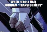 WHEN PEOPLE CALL GUNDAM"TRANSFORMERS" imgflip.com