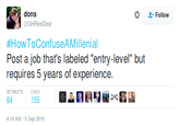Then tell us to get a job Follow @GHRealDeal #HowToConfuseAMillenial Post a job that's labeled "entry-level" but requires 5 years of experience. RETWEETS LIKES 84 155 :14 AM-5 Sep 2016