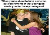 When you're about to have some fun but you remember that your guild needs you for the upcoming raid Ut re ppa