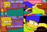 i'm dying is it blissful? it's like a dream I want t dream
