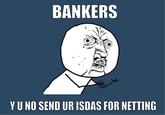 BANKERS Y U NO SEND UR ISDAS FOR NETTING