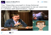 Jason P. Woodbury @jasonpwoodbury Follow The "Describe yourself in three fictional characters" thing is supposed to be an exercise in ruthless self-examination, right? LIKES 2