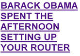BARACK OBAMA SPENT THE AFTERNOON SETTING UP YOUR ROUTER