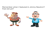 Remember when I featured in Jimmy Neutron? Feel old yet?