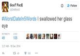 GoaT FacE @Endhoos な ' Follow #WorstDateln5Words I swallowed her glass eye RETWEETS LIKES 49 105 3:27 AM - 18 Dec 2014 t구 49 105