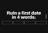 Ruin a first date in 4 words: