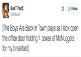 GoaT FacE @EndhooS Follow The Boys Are Back in Town plays as I kick open the office door holding 4 boxes of McNuggets for my breakfast]