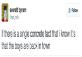 Follow everett byram @rad _milk if there is a single concrete fact that i know it's that the boys are back in town