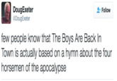 DougExeter DougExeter Follow few people know that The Boys Are Back In Town is actually based on a hymn about the four horsemen of the apocalypse