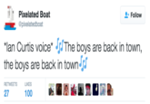 Pixelated Boat @pixelatedboat Follow *Ian Curtis voice. 'rThe boys are back in town, the boys are back in town- RETWEETSU LIKES 27 100