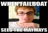 When Failboat sees the Maymays WHENTAILBOAT SEES THE MAYMAYS