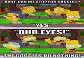 BART, CAN WE STOP FOR GOGGLES YES "OUR EYES!" "THE COGGLES DO NOTHING!