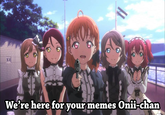 We'rehere for vour memes Onii-chan