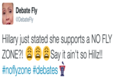Debate Fly @DebateFly Hillary just stated she supports a NO FLY ZONE?! ay i ain't so Hillz! #nofyzone #debates
