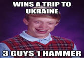 WINS ATRIP TO UKRAINE 3 GUYS 1 HAMMER