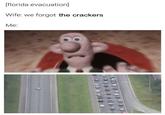 [florida evacuation] Wife: we forgot the crackers Me: