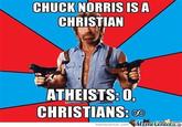 CHUCK NORRIS ISA CHRISTIAN ATHEISTS: 0, CHRISTIANS: memecenter.comemetenter