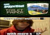 ONE DIRECTION TOILET PAPER ONE DIRCETION Whywould I wipemy k * with more s"t? k*