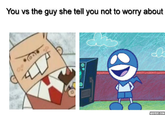 You vs the guy she tell you not to worry about 0 ADDTEXT.COM