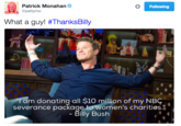 Patrick Monahan @pattymo Following What a guy! #ThanksBilly am donating all $10 million of my NBC Billy Bush severance package to women's charities