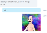 also can you do me a favor and just send me an image like a file yesh 6:58 PM 6:59 PM