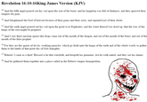 Revelation 16:10-16King James Version (KJV) 10 And the fifth angel poured out his vial upon the seat of the beast; and his kingdom was full of darkness; and they gnawed their tongues for pain, 11 And blasphemed the God of heaven because of their pains and their sores, and repented not of their deeds And the sixth angel poured out his vial upon the great river Euphrates; and the water thereof was dried up, that the way of the kings of the east might be prepared 1And I saw three unclean spirits like frogs come out of the mouth of the dragon, and out of the mouth of the beast, and out of the mouth of the false prophet 14 For they are the spirits of devils, working miracles, which go forth unto the kings of the earth and of the whole world, to gather them to the battle of that great day of God Almighty. 15 Behold. I come as a thief. Blessed is he that watcheth, and keepeth his garments, lest he walk naked, and they see his shame 16 And he gathered them together into a place called in the Hebrew tongue Armageddorn.