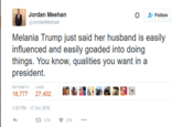 Jordan Meehan @JordanMeehan * " Follow Melania Trump just said her husband is ea influenced and easily goaded into doing things. You know, qualities you want in a president. RETWEETSLIKES 16,777 27,402勲 3:20 PM -17 Oct 2016