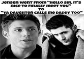 Jensen wenT FROm "HeLLO SIR, IT'S nice TO FINALLY meeT YOu" TO YA DAUGHTeR CALLS me DADDY TOO"