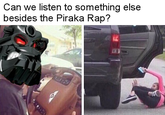 Can we listen to something else besides the Piraka Rap?