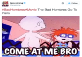 tara strong @tarastrong Follow #BadHombresAMovie The Bad Hombres Go To Paris COME AT ME BRO GIF