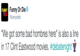 Funny Or Die DIE@funnyordie FUNNY We got some bad hombres here" is also a line in 17 Clint Eastwood movies. #debatenight ▼