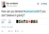 Ryk van Niekerk's Tweet Ryk van Niekerk @Ryk van.Niekerk Follow How can you demand #science mustfall if you don't believe in gravity? RETWEETS LIKES 202 398 9:46 AM- 14 Oct 2016 202 398