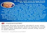 Q: How will you bring back the American Dream? "Look. We can bring the American Dream back. That I will tell you. We're bringing it back. Okay? And I understand what you're saying. And I get that from so many people. 'Is the American Dream dead?' They are asking me the question, 'Is the American Dream dead?' And the American Dream is in trouble. That I can tell you. Okay? It's in trouble. But we're going to get it back and do some real jobs. How about the man with that beautiful red hat? Stand up! Stand up! What a hat!" -Donald Trump, Rochester, NH Town Hall, September 17,2015 炙mysharona1 987 Donald Trump is every student ever who didn't read the book and is trying to wing it when the teacher asks what they think it was about. Source: mysharona1987